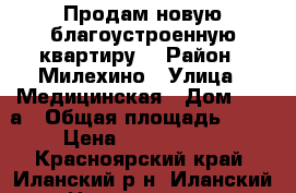 Продам новую благоустроенную квартиру. › Район ­ Милехино › Улица ­ Медицинская › Дом ­ 12 а › Общая площадь ­ 51 › Цена ­ 1 700 000 - Красноярский край, Иланский р-н, Иланский г. Недвижимость » Квартиры продажа   . Красноярский край